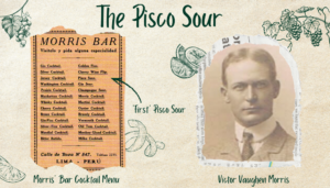 The first Pisco Sour was created by Victor Vaughen Morris. His photo is on the right. OPn the left is his cocktail menu featuring the Pisco Sour